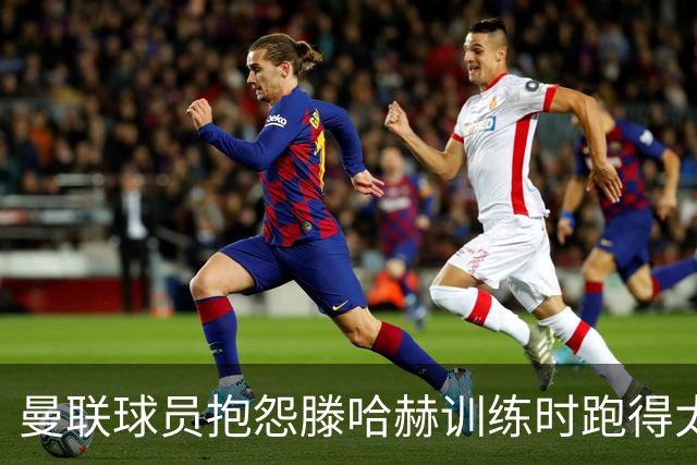 曼联球员抱怨滕哈赫训练时跑得太多